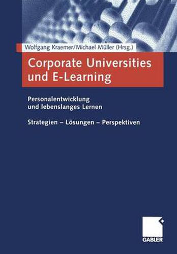 Corporate Universities Und E-Learning: Personalentwicklung Und Lebenslanges Lernen. Strategien -- Loesungen -- Perspektiven