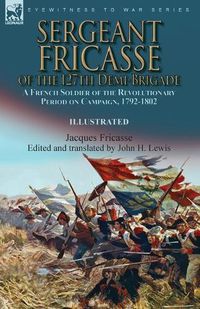 Cover image for Sergeant Fricasse of the 127th Demi-Brigade: a French Soldier of the Revolutionary Period on Campaign, 1792-1802