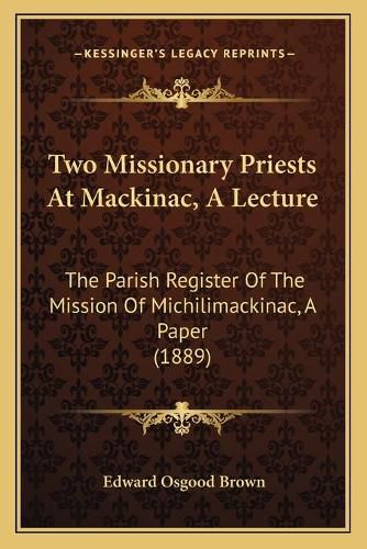 Cover image for Two Missionary Priests at Mackinac, a Lecture: The Parish Register of the Mission of Michilimackinac, a Paper (1889)