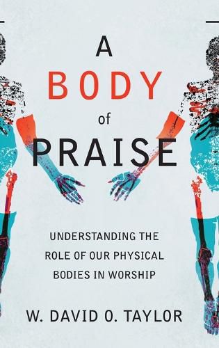 A Body of Praise: Understanding the Role of Our Physical Bodies in Worship