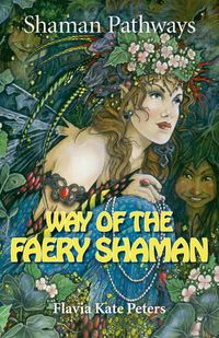 Cover image for Shaman Pathways - Way of the Faery Shaman: The Book of Spells, Incantations, Meditations & Faery Magic