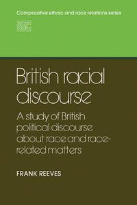 Cover image for British Racial Discourse: A Study of British Political Discourse About Race and Race-related Matters