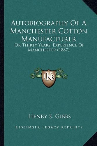 Cover image for Autobiography of a Manchester Cotton Manufacturer: Or Thirty Years' Experience of Manchester (1887)