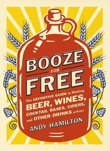 Cover image for Booze for Free: The Definitive Guide to Making Beer, Wines, Cocktail Bases, Ciders, and Other Dr inks at Home