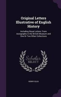 Cover image for Original Letters Illustrative of English History: Including Royal Letters: From Autographs in the British Museum and One or Two Other Collections