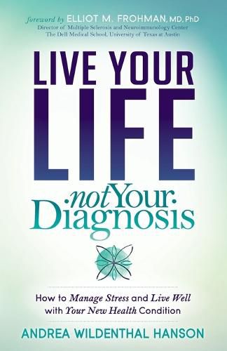 Cover image for Live Your Life, Not Your Diagnosis: How to Manage Stress and Live Well with Your New Health Condition