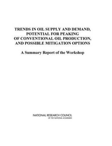 Cover image for Trends in Oil Supply and Demand, the Potential for Peaking of Conventional Oil Production, and Possible Mitigation Options: A Summary Report of the Workshop