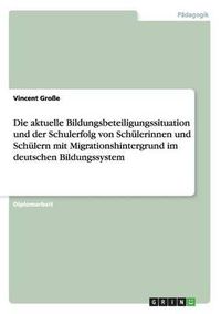 Cover image for Die Aktuelle Bildungsbeteiligungssituation Und Der Schulerfolg Von Schulerinnen Und Schulern Mit Migrationshintergrund Im Deutschen Bildungssystem