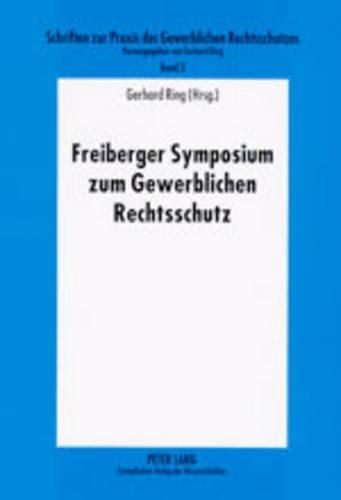 Cover image for Freiberger Symposium Zum Gewerblichen Rechtsschutz: Tagungsband Des 4. Und 5. Freiberger Seminars Zur Praxis Des Gewerblichen Rechtsschutzes