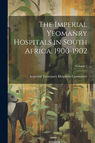 Cover image for The Imperial Yeomanry Hospitals in South Africa, 1900-1902; Volume 1