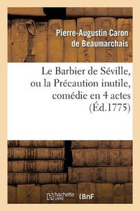 Cover image for Le Barbier de Seville, Ou La Precaution Inutile, Sur Le Theatre de la Comedie-Francaise (Ed 1775): Avec Une Lettre Moderee Sur La Chute Et La Critique Du Barbier de Seville