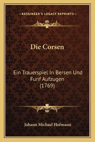 Die Corsen: Ein Trauerspiel in Bersen Und Funf Aufzugen (1769)