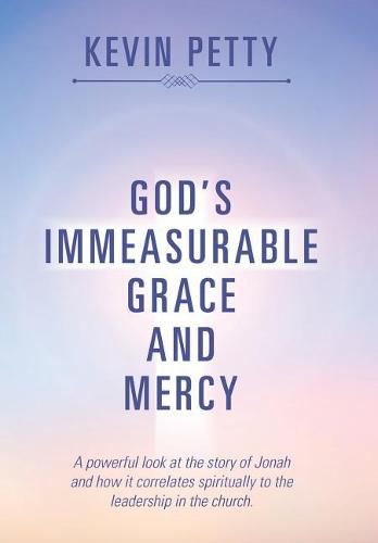 Cover image for God's Immeasurable Grace and Mercy: A powerful look at the story of Jonah and how it correlates spiritually to the leadership in the church.