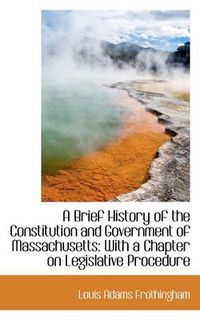 Cover image for A Brief History of the Constitution and Government of Massachusetts: With a Chapter on Legislative P