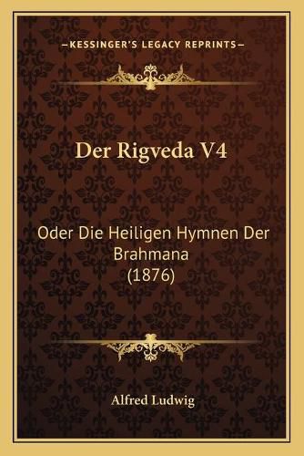Cover image for Der Rigveda V4: Oder Die Heiligen Hymnen Der Brahmana (1876)