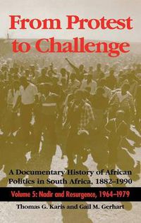 Cover image for From Protest to Challenge, Volume 5: A Documentary History of African Politics in South Africa, 1882-1990: Nadir and Resurgence, 1964-1979