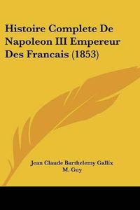 Cover image for Histoire Complete de Napoleon III Empereur Des Francais (1853)