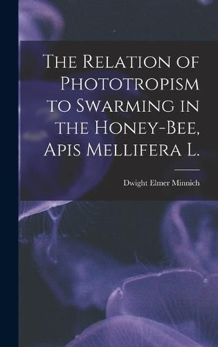 Cover image for The Relation of Phototropism to Swarming in the Honey-bee, Apis Mellifera L.