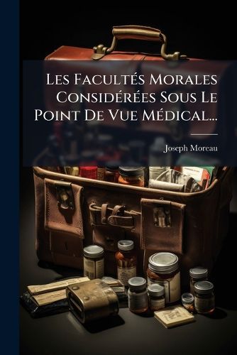 Cover image for Les Facult S Morales Consid R Es Sous Le Point de Vue M Dical...