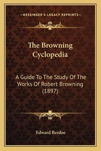 Cover image for The Browning Cyclopedia: A Guide to the Study of the Works of Robert Browning (1897)