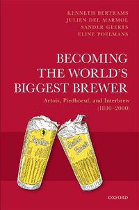 Cover image for Becoming the World's Biggest Brewer: Artois, Piedboeuf, and Interbrew (1880-2000)