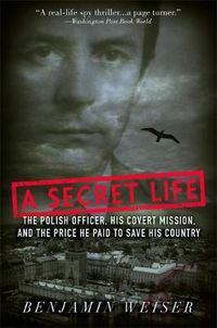 Cover image for A Secret Life: The Polish Colonel, His Covert Mission, And The Price He Paid To Save His Country