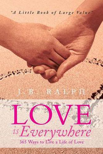 Love Is Everywhere 365 Ways to Live a Life of Love: A Little Book of Large Value