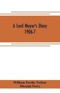 Cover image for A lord mayor's diary, 1906-7