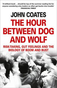 Cover image for The Hour Between Dog and Wolf: Risk-Taking, Gut Feelings and the Biology of Boom and Bust