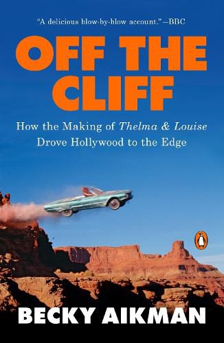 Cover image for Off the Cliff: How the Making of Thelma & Louise Drove Hollywood to the Edge