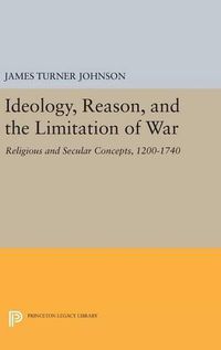 Cover image for Ideology, Reason, and the Limitation of War: Religious and Secular Concepts, 1200-1740