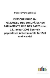 Cover image for ENTSCHEIDUNG Nr. 70/2008/EG DES EUROPAEISCHEN PARLAMENTS UND DES RATES vom 15. Januar 2008 uber ein papierloses Arbeitsumfeld fur Zoll und Handel