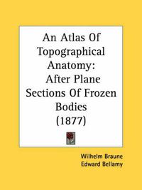 Cover image for An Atlas of Topographical Anatomy: After Plane Sections of Frozen Bodies (1877)