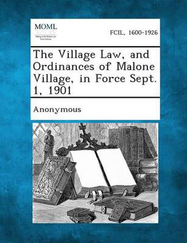 Cover image for The Village Law, and Ordinances of Malone Village, in Force Sept. 1, 1901