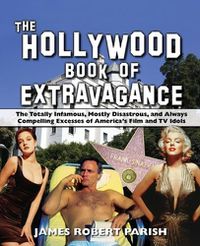 Cover image for The Hollywood Book of Extravagance: The Totally Infamous, Mostly Disastrous, and Always Compelling Excesses of America's Film and TV Idols