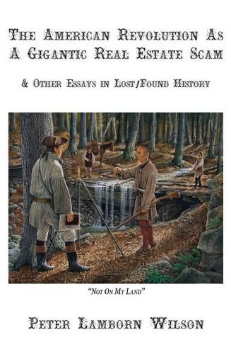 The American Revolution as a Gigantic Real Estate Scam: And Other Essays in Lost/Found History