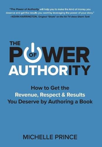 Cover image for The Power of Authority: How to Get the Revenue, Respect & Results You Deserve by Authoring a Book