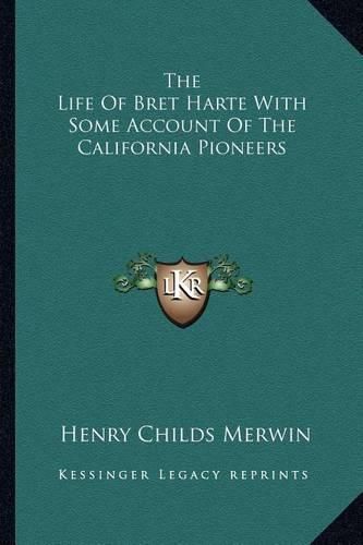 Cover image for The Life of Bret Harte with Some Account of the California Pioneers