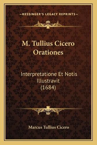 M. Tullius Cicero Orationes: Interpretatione Et Notis Illustravit (1684)