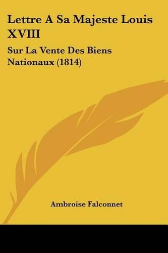 Lettre a Sa Majeste Louis XVIII: Sur La Vente Des Biens Nationaux (1814)