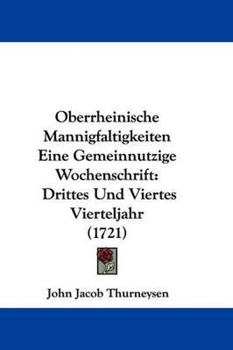 Cover image for Oberrheinische Mannigfaltigkeiten Eine Gemeinnutzige Wochenschrift: Drittes Und Viertes Vierteljahr (1721)