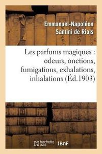 Cover image for Les Parfums Magiques: Odeurs, Onctions, Fumigations, Exhalations, Inhalations: , En Usage Chez Les Anciens, Dans Les Temples Pour Consulter Les Dieux...