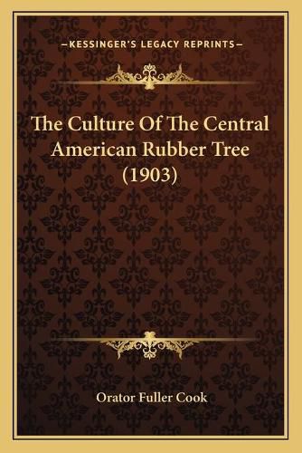 Cover image for The Culture of the Central American Rubber Tree (1903)