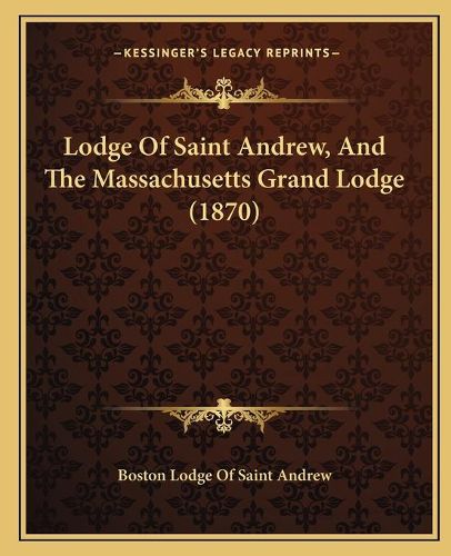 Cover image for Lodge of Saint Andrew, and the Massachusetts Grand Lodge (1870)