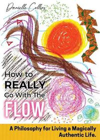 Cover image for How To REALLY Go With The Flow: A Philosophy for Living A Magically Authentic Life