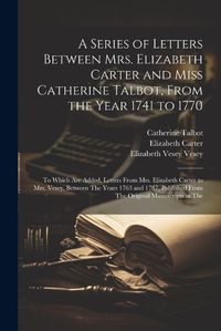 Cover image for A Series of Letters Between Mrs. Elizabeth Carter and Miss Catherine Talbot, From the Year 1741 to 1770