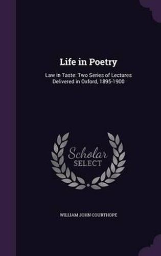 Life in Poetry: Law in Taste: Two Series of Lectures Delivered in Oxford, 1895-1900