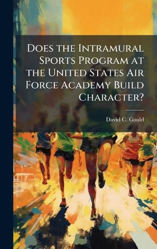 Cover image for Does the Intramural Sports Program at the United States Air Force Academy Build Character?