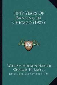 Cover image for Fifty Years of Banking in Chicago (1907)