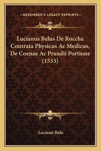 Cover image for Lucianus Belus de Roccha Contrata Physicus AC Medicus, de Coenae AC Prandii Portione (1533)